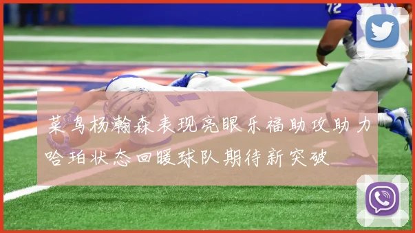 菜鸟杨瀚森表现亮眼乐福助攻助力哈珀状态回暖球队期待新突破