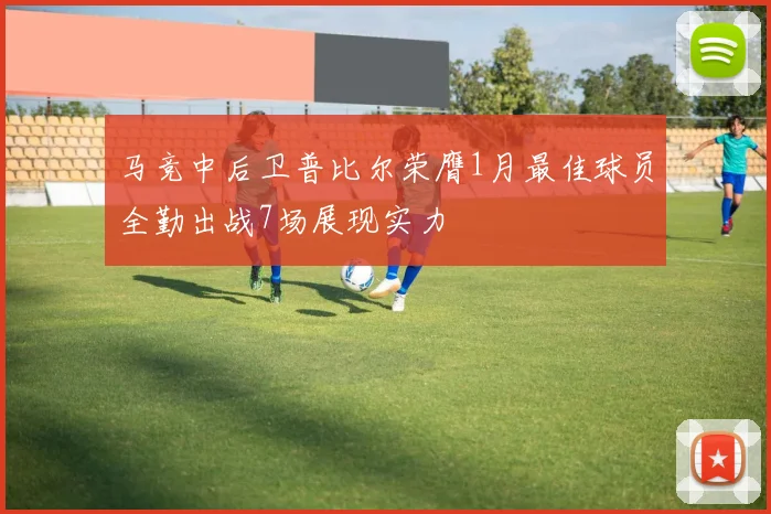 马竞中后卫普比尔荣膺1月最佳球员全勤出战7场展现实力