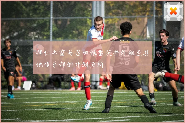 拜仁冬窗或召回佩雷茨并外租至其他俱乐部的计划分析