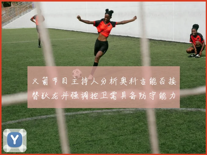 火箭节目主持人分析奥科吉能否接替狄龙并强调控卫需具备防守能力