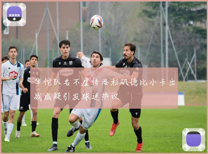 华佗队名不虚传洛杉矶德比小卡出战成疑引发球迷热议