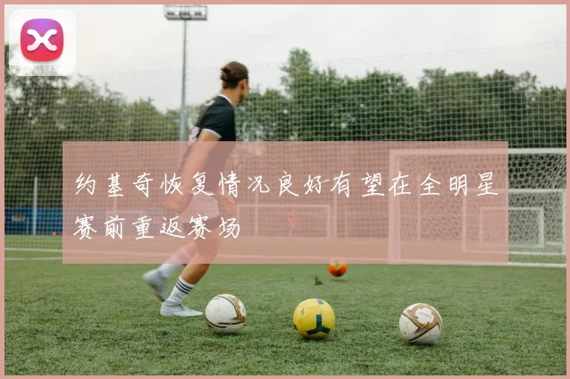 约基奇恢复情况良好有望在全明星赛前重返赛场