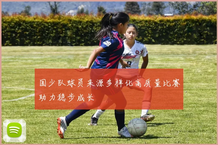 国少队球员来源多样化高质量比赛助力稳步成长