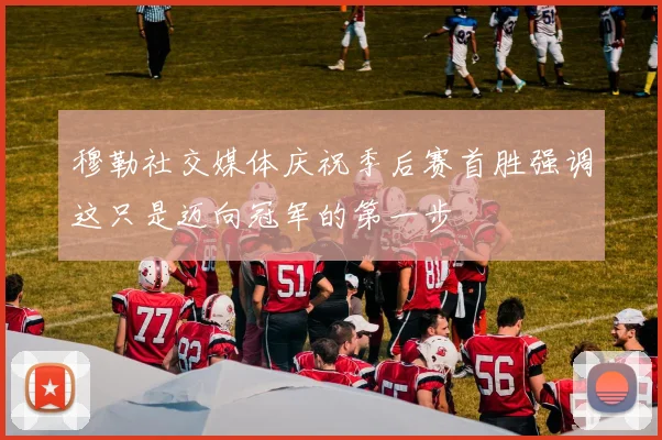 穆勒社交媒体庆祝季后赛首胜强调这只是迈向冠军的第一步