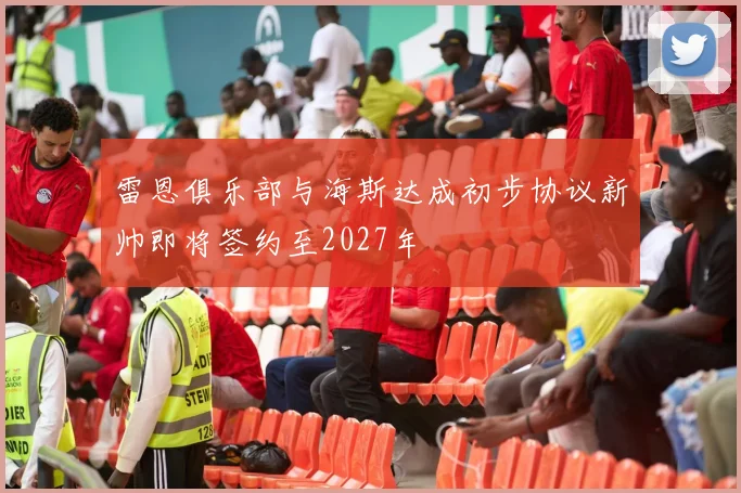 雷恩俱乐部与海斯达成初步协议新帅即将签约至2027年