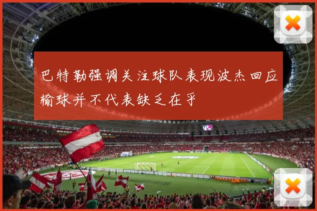 巴特勒强调关注球队表现波杰回应输球并不代表缺乏在乎